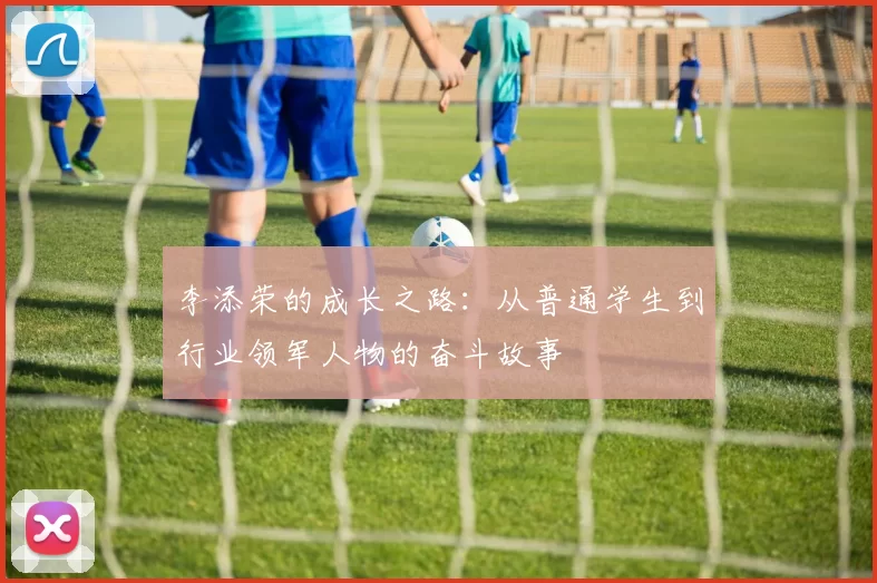 李添荣的成长之路：从普通学生到行业领军人物的奋斗故事