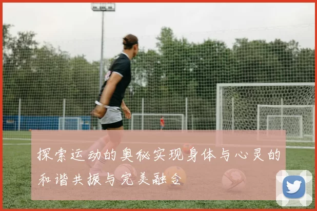 探索运动的奥秘实现身体与心灵的和谐共振与完美融合