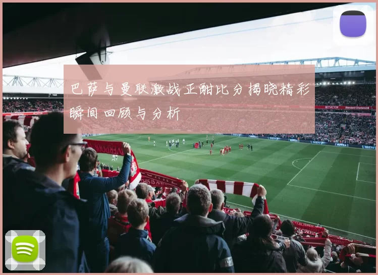 巴萨与曼联激战正酣比分揭晓精彩瞬间回顾与分析