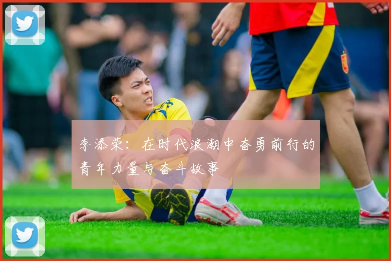 李添荣：在时代浪潮中奋勇前行的青年力量与奋斗故事