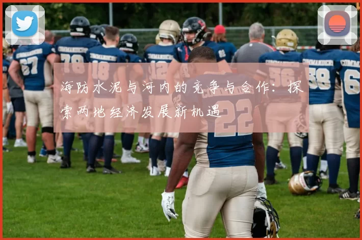 海防水泥与河内的竞争与合作：探索两地经济发展新机遇