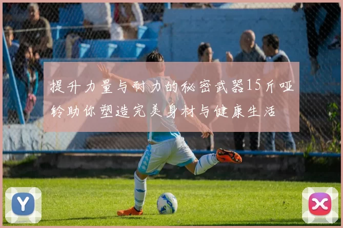 提升力量与耐力的秘密武器15斤哑铃助你塑造完美身材与健康生活