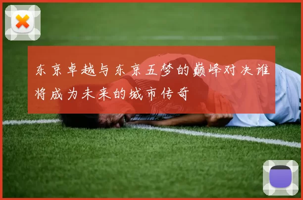 东京卓越与东京五梦的巅峰对决谁将成为未来的城市传奇