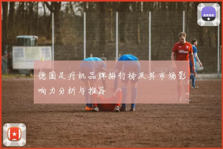 德国足疗机品牌排行榜及其市场影响力分析与推荐
