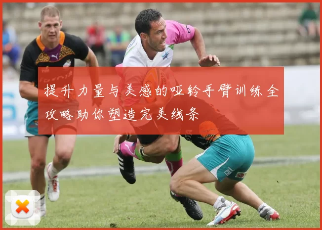 提升力量与美感的哑铃手臂训练全攻略助你塑造完美线条