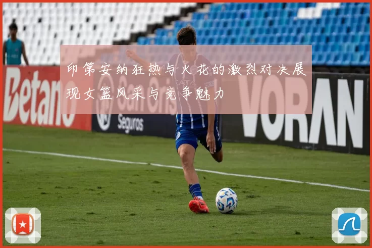 印第安纳狂热与火花的激烈对决展现女篮风采与竞争魅力