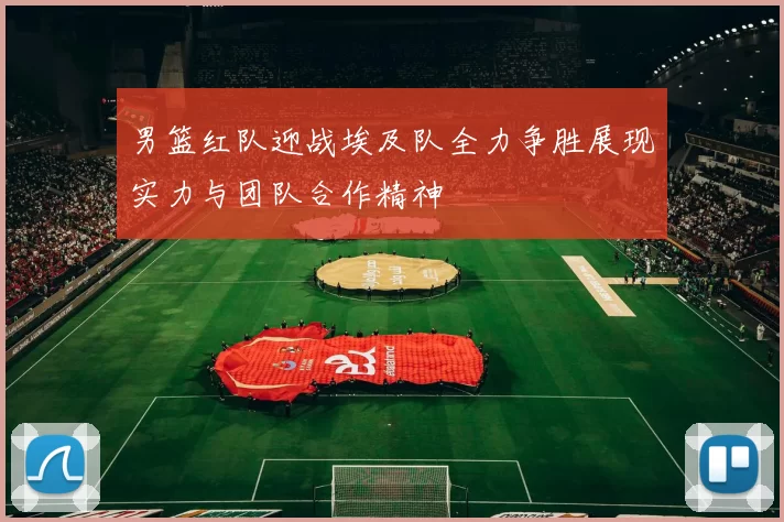 男篮红队迎战埃及队全力争胜展现实力与团队合作精神